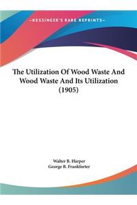 The Utilization of Wood Waste and Wood Waste and Its Utilization (1905)