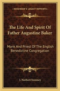The Life and Spirit of Father Augustine Baker: Monk And Priest Of The English Benedictine Congregation