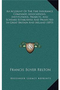 An Account of the Fire Insurance Companies Associations, Institutions, Projects, and Schemes Established and Projected in Great Britain and Ireland (1893)