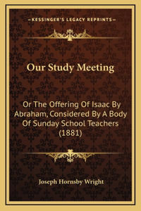 Our Study Meeting: Or the Offering of Isaac by Abraham, Considered by a Body of Sunday School Teachers (1881)