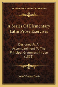 A Series Of Elementary Latin Prose Exercises