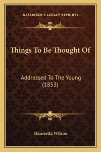 Things To Be Thought Of