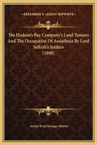 Hudson's Bay Company's Land Tenures And The Occupation Of Assiniboia By Lord Selkirk's Settlers (1898)