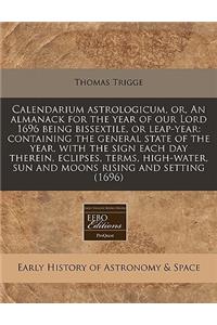 Calendarium Astrologicum, Or, an Almanack for the Year of Our Lord 1696 Being Bissextile, or Leap-Year
