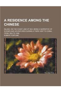 A Residence Among the Chinese; Inland, on the Coast, and at Sea. Being a Narrative of Scenes and Adventures During a Third Visit to China, from 1853