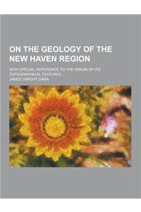 On the Geology of the New Haven Region; With Special Reference to the Origin of Its Topographical Features ...