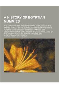 A History of Egyptian Mummies; And an Account of the Worship and Embalming of the Sacred Animals by the Egyptians: With Remarks on the Funeral Cerem