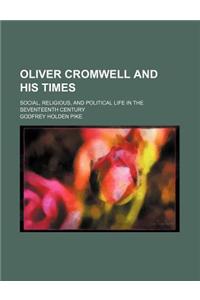 Oliver Cromwell and His Times; Social, Religious, and Political Life in the Seventeenth Century