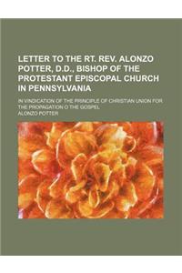 Letter to the Rt. REV. Alonzo Potter, D.D., Bishop of the Protestant Episcopal Church in Pennsylvania; In Vindication of the Principle of Christian Un