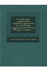 Versuch Einer Academischen Gelehrten-Geschichte Von Der Georg-Augustus-Universit T Zu G Ttingen, Volume 1...