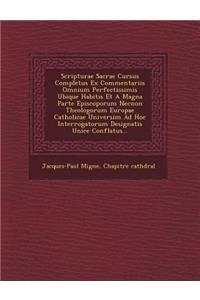 Scripturae Sacrae Cursus Completus Ex Commentariis Omnium Perfectissimis Ubique Habitis Et a Magna Parte Episcoporum Necnon Theologorum Europae Catholicae Universim Ad Hoc Interrogatorum Designatis Unice Conflatus...