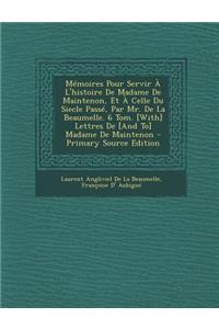 Memoires Pour Servir A L'Histoire de Madame de Maintenon, Et a Celle Du Siecle Passe, Par Mr. de La Beaumelle. 6 Tom. [With] Lettres de [And To] Madame de Maintenon