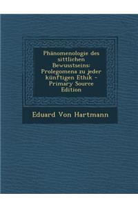 Phanomenologie Des Sittlichen Bewusstseins: Prolegomena Zu Jeder Kunftigen Ethik