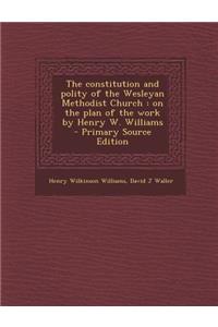 The Constitution and Polity of the Wesleyan Methodist Church: On the Plan of the Work by Henry W. Williams