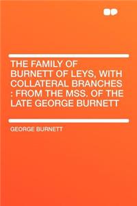 The Family of Burnett of Leys, with Collateral Branches: From the Mss. of the Late George Burnett: From the Mss. of the Late George Burnett