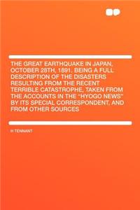 The Great Earthquake in Japan, October 28th, 1891. Being a Full Description of the Disasters Resulting from the Recent Terrible Catastrophe, Taken from the Accounts in the Hyogo News by Its Special Correspondent, and from Other Sources
