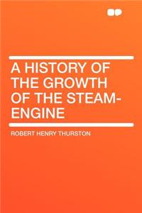 A History of the Growth of the Steam-Engine