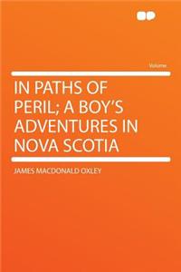 In Paths of Peril; A Boy's Adventures in Nova Scotia