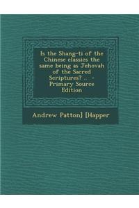 Is the Shang-Ti of the Chinese Classics the Same Being as Jehovah of the Sacred Scriptures? ..