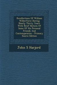 Recollections of William Wilberforce During Nearly Thirty Years: With Brief Notices of Some of His Personal Friends and Contempararies - Primary Source Edition