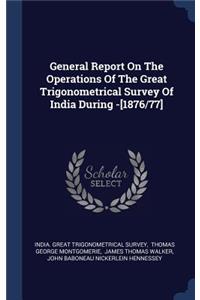 General Report On The Operations Of The Great Trigonometrical Survey Of India During -[1876/77]