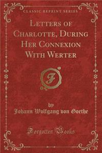 Letters of Charlotte, During Her Connexion with Werter (Classic Reprint)