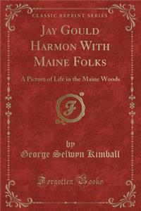 Jay Gould Harmon with Maine Folks: A Picture of Life in the Maine Woods (Classic Reprint)