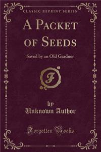 A Packet of Seeds: Saved by an Old Gardner (Classic Reprint)