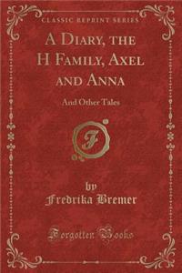 A Diary, the H Family, Axel and Anna: And Other Tales (Classic Reprint)