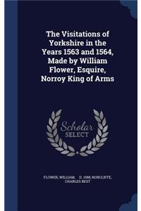 Visitations of Yorkshire in the Years 1563 and 1564, Made by William Flower, Esquire, Norroy King of Arms