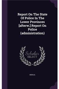 Report on the State of Police in the Lower Provinces [Afterw.] Report on Police (Administration)