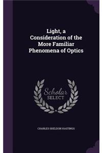 Light, a Consideration of the More Familiar Phenomena of Optics