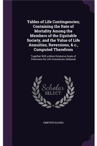 Tables of Life Contingencies; Containing the Rate of Mortality Among the Members of the Equitable Society, and the Value of Life Annuities, Reversions, & c., Computed Therefrom