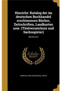 Hinrichs' Katalog der im deutschen Buchhandel erschienenen Bücher, Zeitschriften, Landkarten usw. (Titelverzeichnis und Sachregister); Band 8, pt.2
