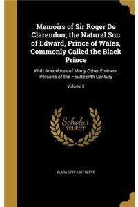 Memoirs of Sir Roger De Clarendon, the Natural Son of Edward, Prince of Wales, Commonly Called the Black Prince