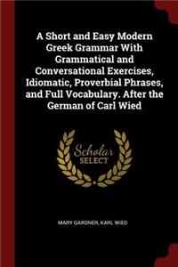 A Short and Easy Modern Greek Grammar with Grammatical and Conversational Exercises, Idiomatic, Proverbial Phrases, and Full Vocabulary. After the German of Carl Wied