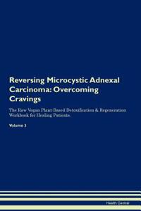 Reversing Microcystic Adnexal Carcinoma: Overcoming Cravings the Raw Vegan Plant-Based Detoxification & Regeneration Workbook for Healing Patients. Volume 3