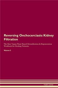 Reversing Onchocerciasis: Kidney Filtration The Raw Vegan Plant-Based Detoxification & Regeneration Workbook for Healing Patients.Volume 5