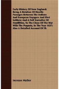 Early History Of New England; Being A Relation Of Hostile Passages Between The Indians And European Voyagers And First Settlers: And A Full Narrative Of Hostilities, To The Close Of The War With The Pequots, In The Year 1637; Also A Detailed Account Of Th