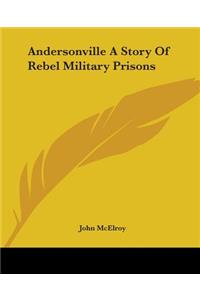 Andersonville A Story Of Rebel Military Prisons