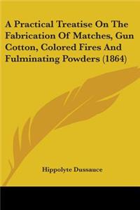 Practical Treatise On The Fabrication Of Matches, Gun Cotton, Colored Fires And Fulminating Powders (1864)
