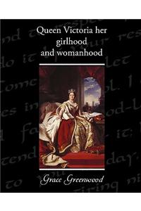 Queen Victoria Her Girlhood and Womanhood