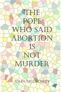 The Pope who said Abortion is NOT Murder