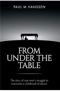 From Under the Table: The Story of One Man's Struggle to Overcome a Childhood of Abuse