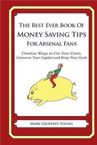 Best Ever Book of Money Saving Tips for Arsenal Fans: Creative Ways to Cut Your Costs, Conserve Your Capital And Keep Your Cash