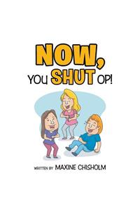 Now You Shut Op!