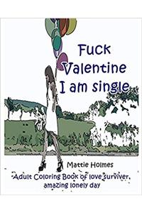 Fuck Valentine I Am Single: Adult Coloring Book of Love Surviver, Amazing Lonely