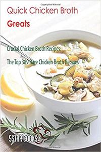 Quick Chicken Broth Greats: Crucial Chicken Broth Recipes, the Top 389 Rare Chicken Broth Recipes