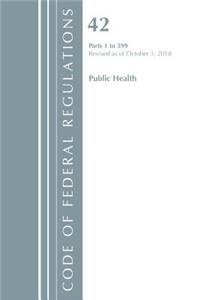 Code of Federal Regulations, Title 42 Public Health 1-399, Revised as of October 1, 2018