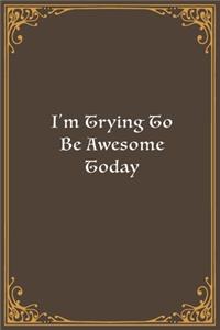 I'm Trying To Be Awesome Today
